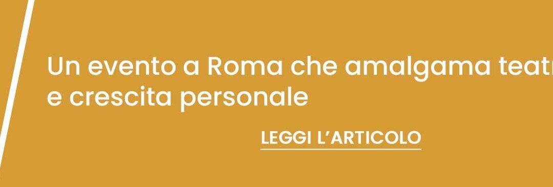 Un evento a Roma che amalgama Teatro, formazione e crescita personale